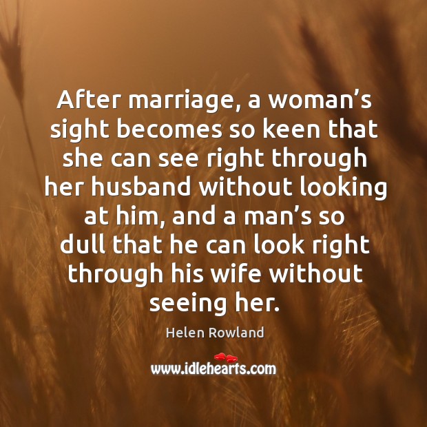 After marriage, a woman’s sight becomes so keen that she can see right through her husband without looking at him Image