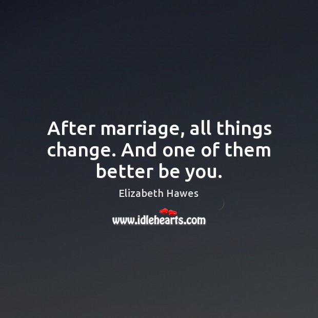 After marriage, all things change. And one of them better be you. Elizabeth Hawes Picture Quote