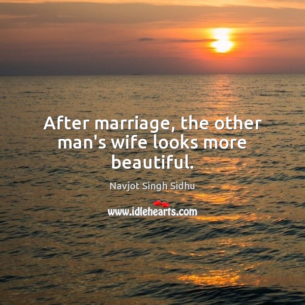 After marriage, the other man’s wife looks more beautiful. Navjot Singh Sidhu Picture Quote