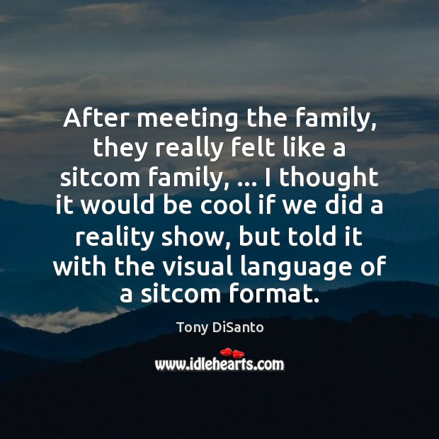 After meeting the family, they really felt like a sitcom family, … I Tony DiSanto Picture Quote