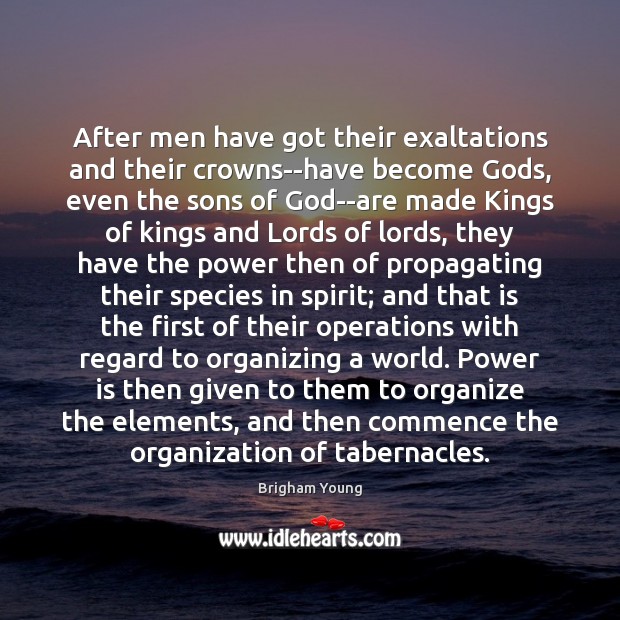 After men have got their exaltations and their crowns–have become Gods, even Image