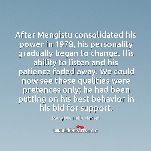 After Mengistu consolidated his power in 1978, his personality gradually began to change. Mengistu Haile Mariam Picture Quote