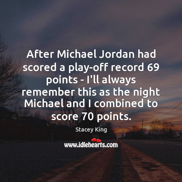After Michael Jordan had scored a play-off record 69 points – I’ll always Stacey King Picture Quote