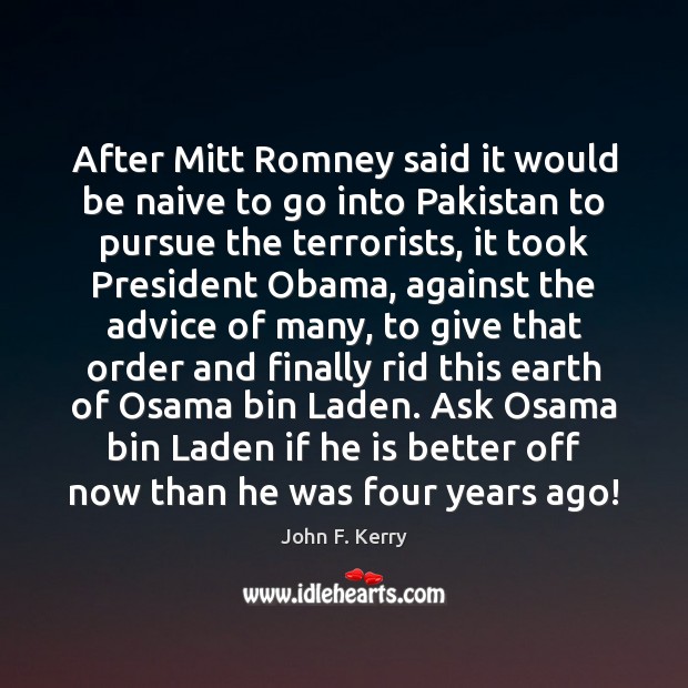 After Mitt Romney said it would be naive to go into Pakistan John F. Kerry Picture Quote