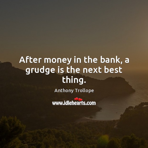After money in the bank, a grudge is the next best thing. Anthony Trollope Picture Quote
