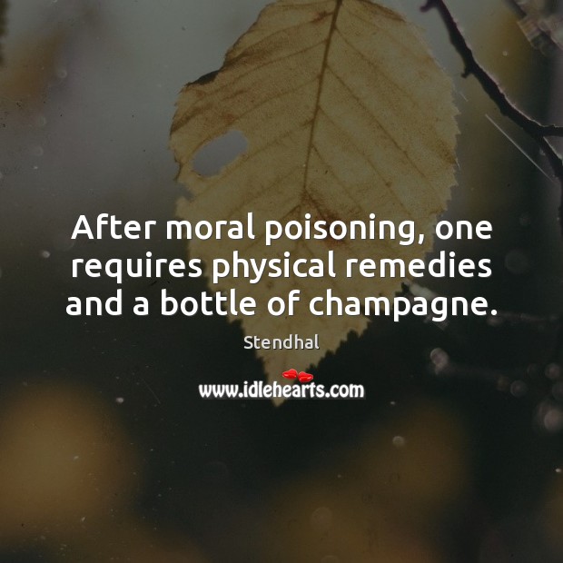 After moral poisoning, one requires physical remedies and a bottle of champagne. Stendhal Picture Quote