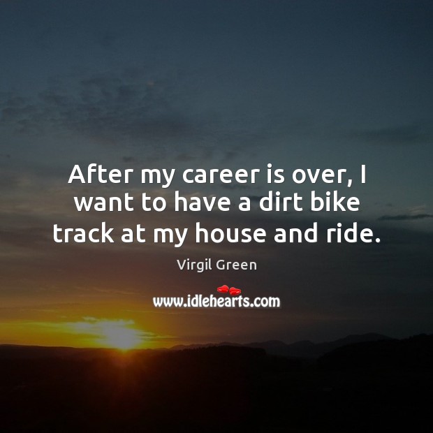 After my career is over, I want to have a dirt bike track at my house and ride. Virgil Green Picture Quote