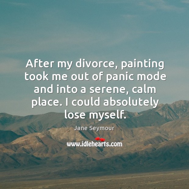 After my divorce, painting took me out of panic mode and into Jane Seymour Picture Quote