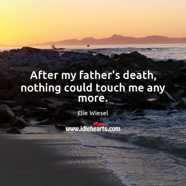 After my father’s death, nothing could touch me any more. Elie Wiesel Picture Quote