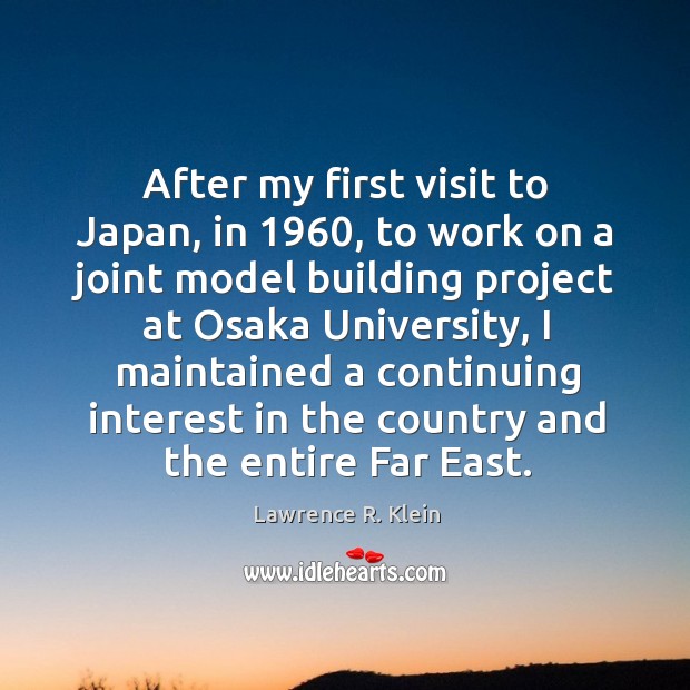 After my first visit to japan, in 1960, to work on a joint model building project at osaka university Lawrence R. Klein Picture Quote