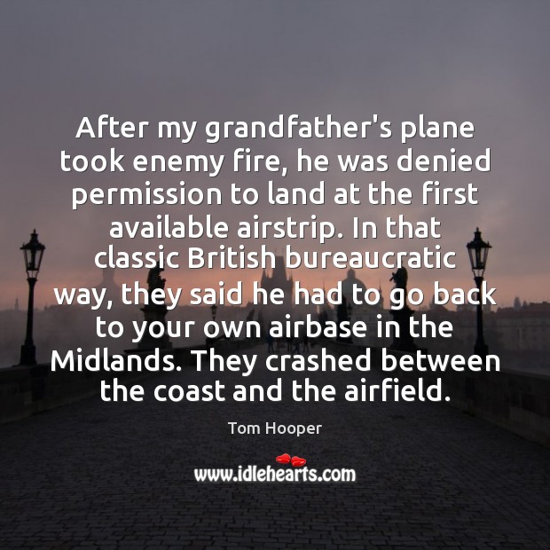 After my grandfather’s plane took enemy fire, he was denied permission to Tom Hooper Picture Quote