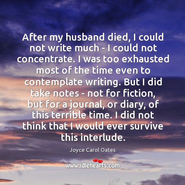 After my husband died, I could not write much – I could Joyce Carol Oates Picture Quote