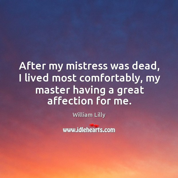 After my mistress was dead, I lived most comfortably, my master having a great affection for me. William Lilly Picture Quote