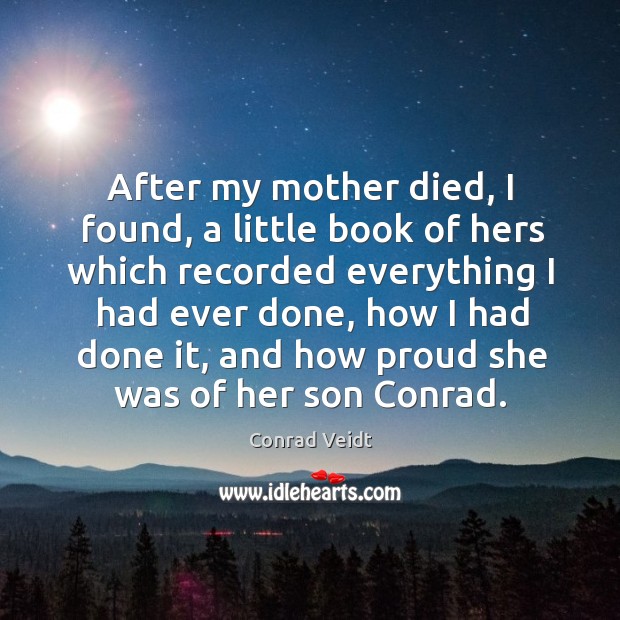 After my mother died, I found, a little book of hers which recorded everything I had ever done Conrad Veidt Picture Quote