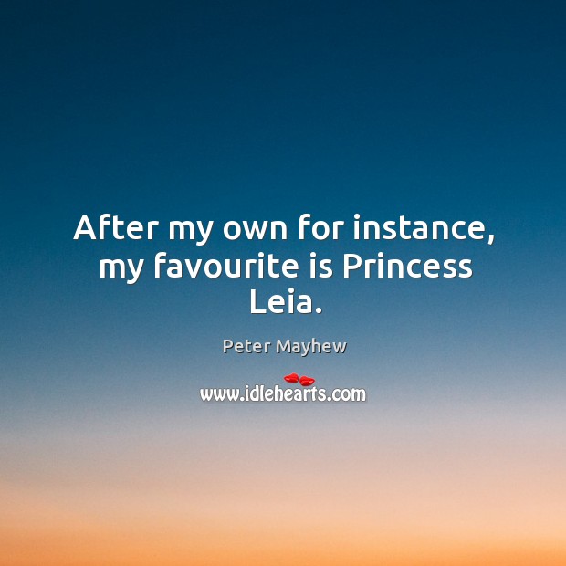 After my own for instance, my favourite is princess leia. Peter Mayhew Picture Quote