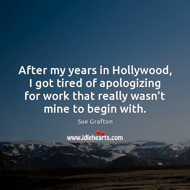 After my years in Hollywood, I got tired of apologizing for work Sue Grafton Picture Quote