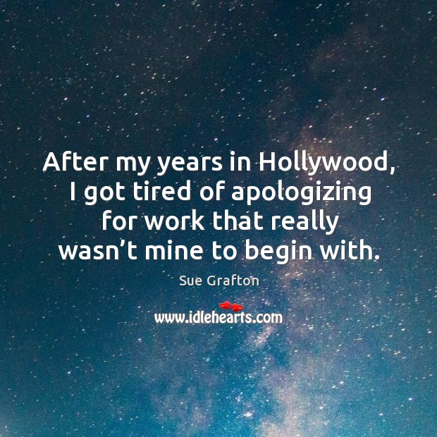 After my years in hollywood, I got tired of apologizing for work that really wasn’t mine to begin with. Sue Grafton Picture Quote