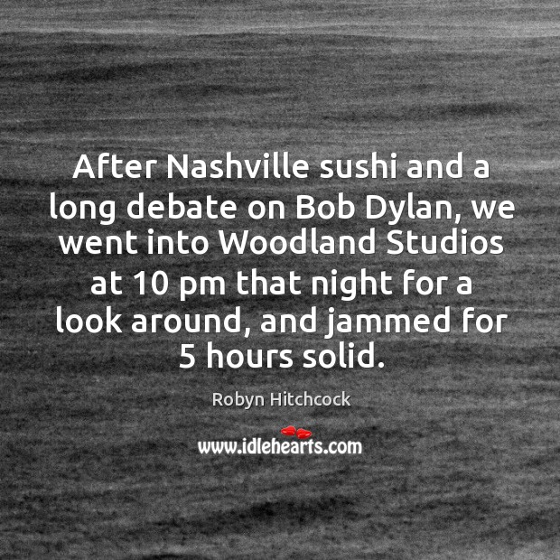 After nashville sushi and a long debate on bob dylan, we went into woodland studios at 10 pm that Robyn Hitchcock Picture Quote