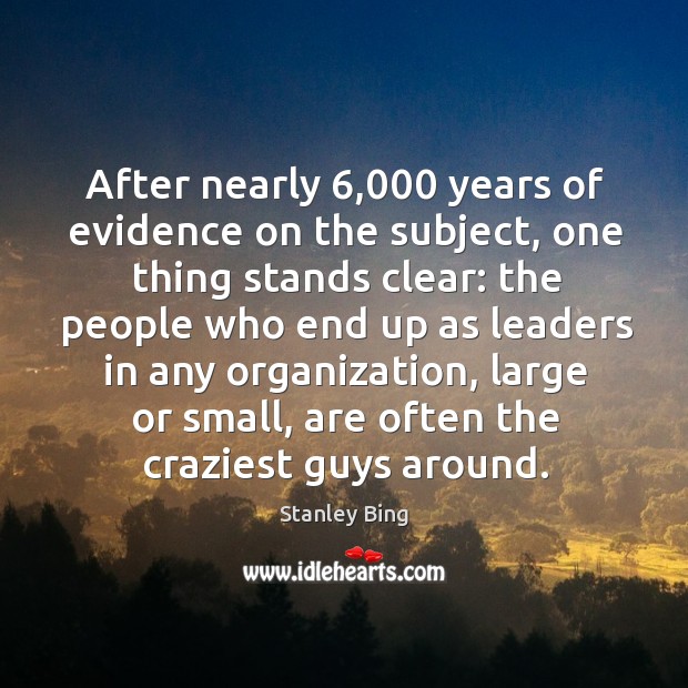 After nearly 6,000 years of evidence on the subject, one thing stands clear: Stanley Bing Picture Quote