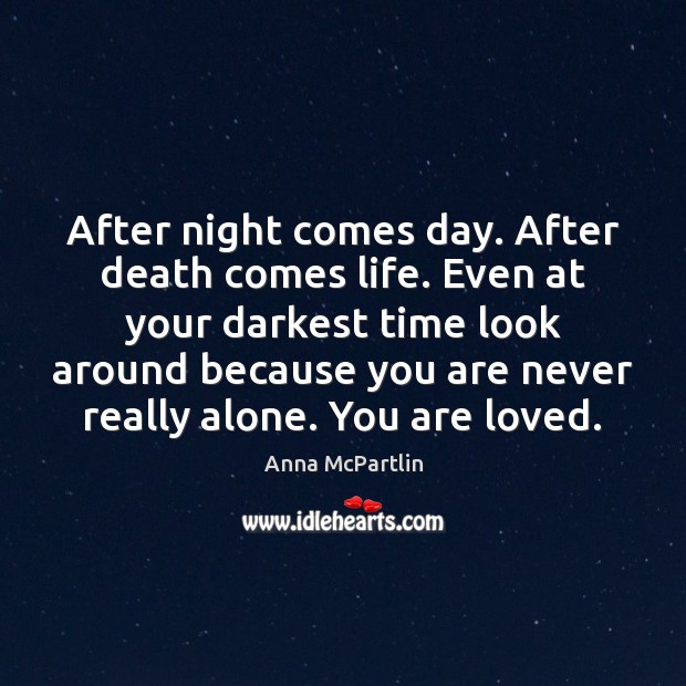 After night comes day. After death comes life. Even at your darkest Anna McPartlin Picture Quote