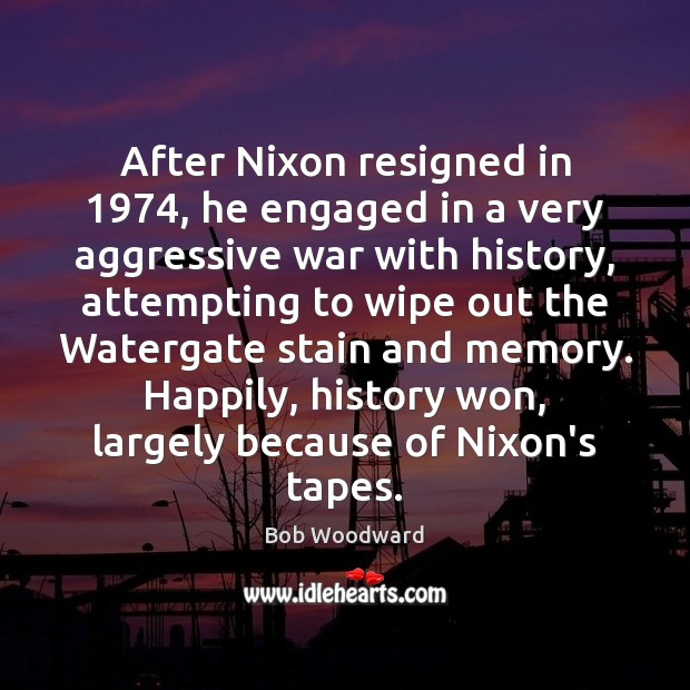 After Nixon resigned in 1974, he engaged in a very aggressive war with Bob Woodward Picture Quote