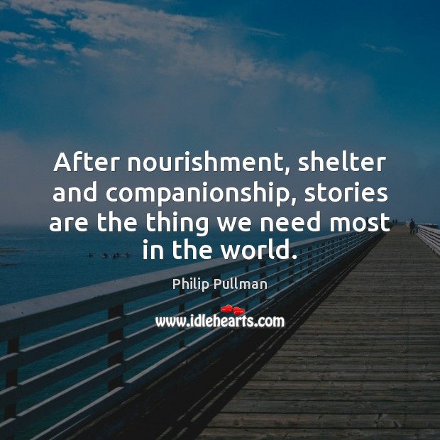 After nourishment, shelter and companionship, stories are the thing we need most Philip Pullman Picture Quote