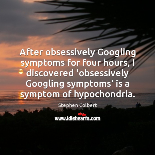 After obsessively Googling symptoms for four hours, I discovered ‘obsessively Googling symptoms’ 
