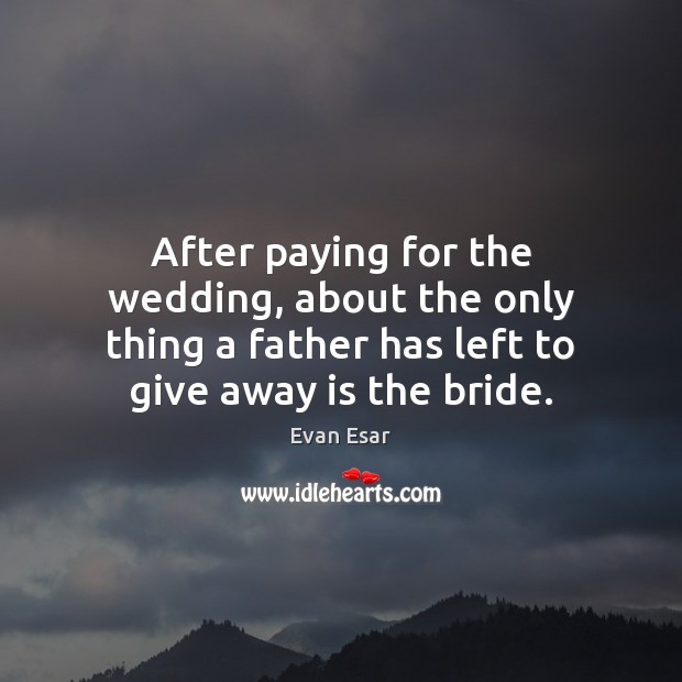 After paying for the wedding, about the only thing a father has Image