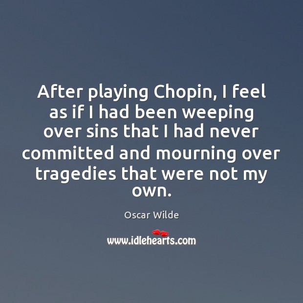 After playing Chopin, I feel as if I had been weeping over Oscar Wilde Picture Quote