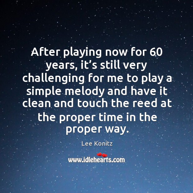 After playing now for 60 years, it’s still very challenging for me to play a simple melody Image