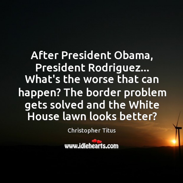 After President Obama, President Rodriguez… What’s the worse that can happen? The Image