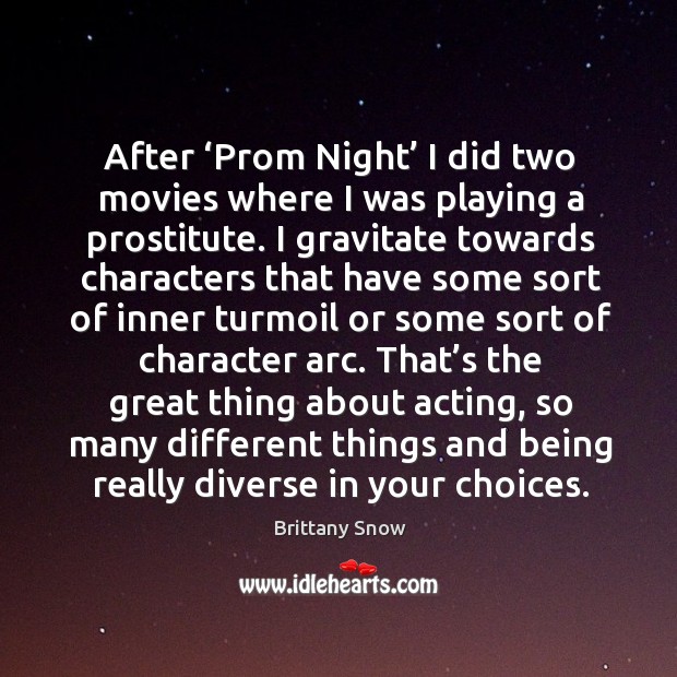 After ‘prom night’ I did two movies where I was playing a prostitute. Brittany Snow Picture Quote