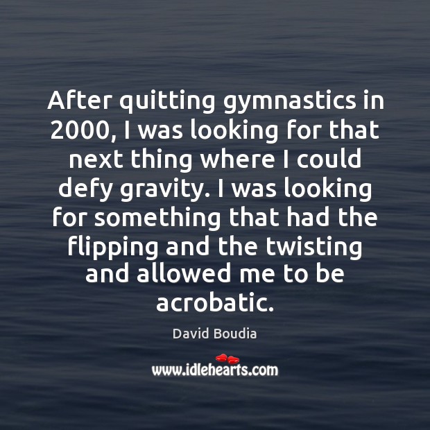 After quitting gymnastics in 2000, I was looking for that next thing where David Boudia Picture Quote
