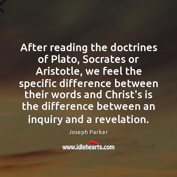 After reading the doctrines of Plato, Socrates or Aristotle, we feel the Joseph Parker Picture Quote