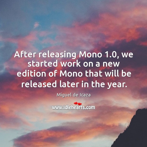 After releasing mono 1.0, we started work on a new edition of mono that will be released later in the year. Miguel de Icaza Picture Quote