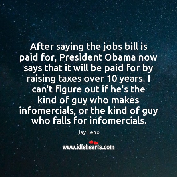 After saying the jobs bill is paid for, President Obama now says Jay Leno Picture Quote