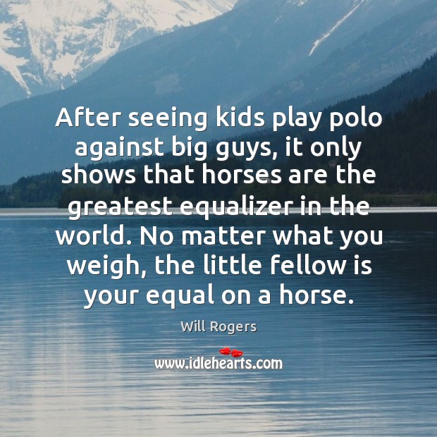 After seeing kids play polo against big guys, it only shows that Will Rogers Picture Quote