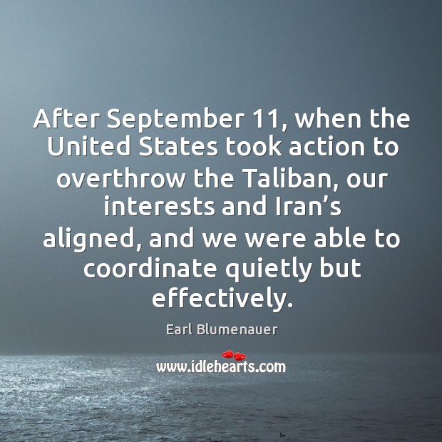 After september 11, when the united states took action to overthrow the taliban Earl Blumenauer Picture Quote