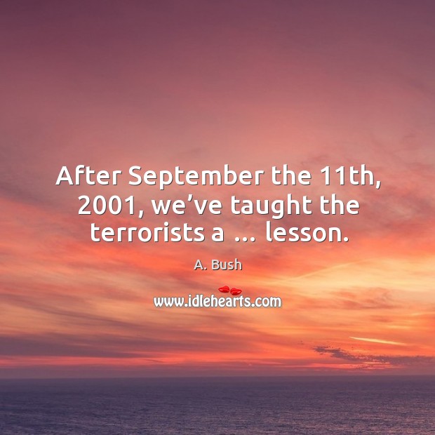 After september the 11th, 2001, we’ve taught the terrorists a … lesson. Image