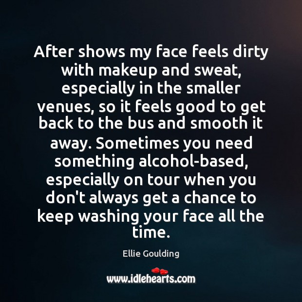 After shows my face feels dirty with makeup and sweat, especially in Ellie Goulding Picture Quote