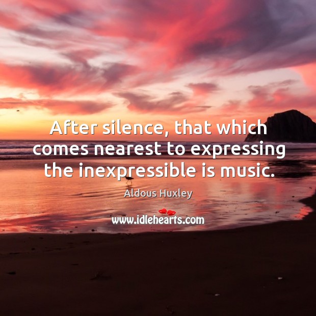 After silence, that which comes nearest to expressing the inexpressible is music. Aldous Huxley Picture Quote
