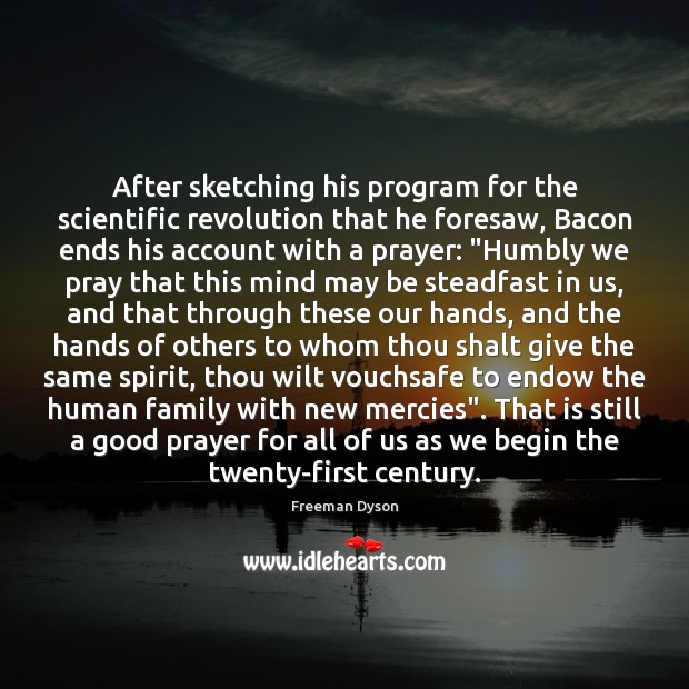 After sketching his program for the scientific revolution that he foresaw, Bacon Freeman Dyson Picture Quote