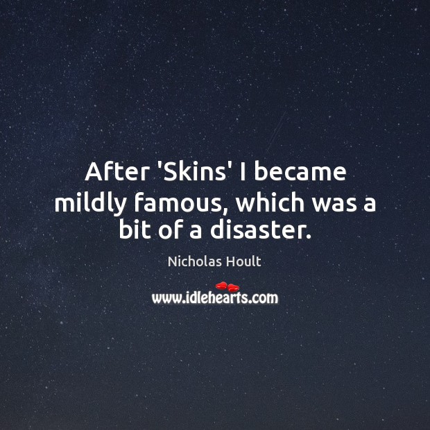 After ‘Skins’ I became mildly famous, which was a bit of a disaster. Nicholas Hoult Picture Quote