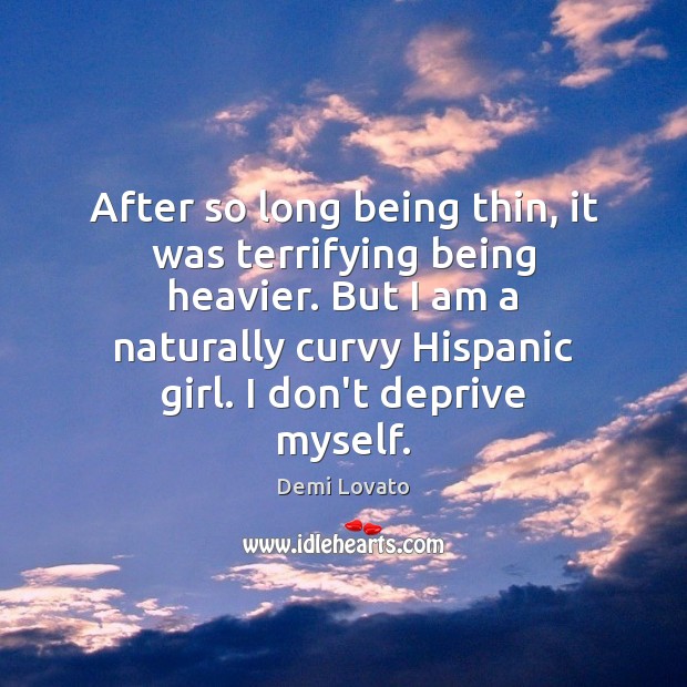 After so long being thin, it was terrifying being heavier. But I Demi Lovato Picture Quote