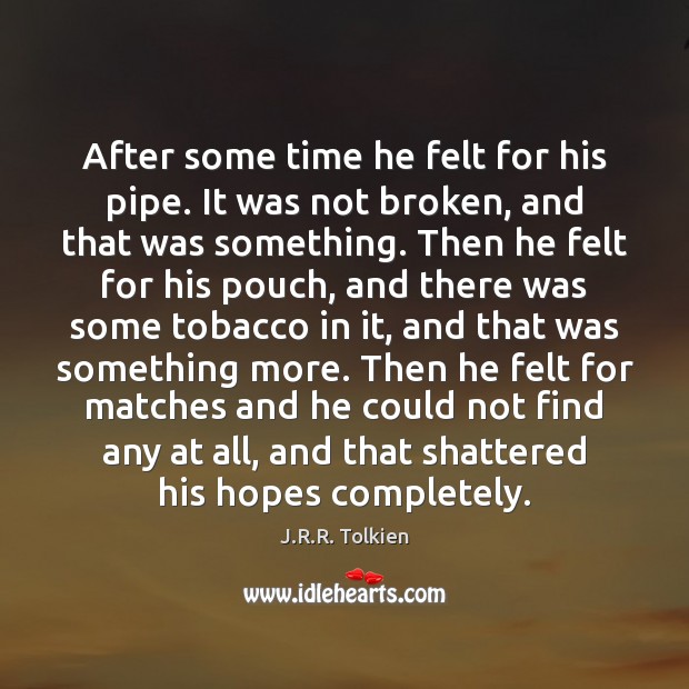 After some time he felt for his pipe. It was not broken, J.R.R. Tolkien Picture Quote