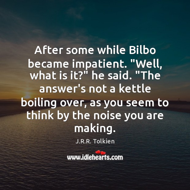 After some while Bilbo became impatient. “Well, what is it?” he said. “ J.R.R. Tolkien Picture Quote