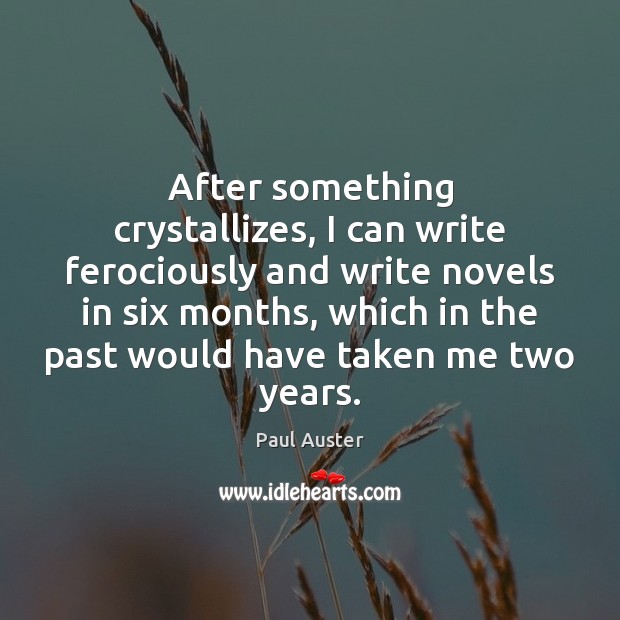 After something crystallizes, I can write ferociously and write novels in six Paul Auster Picture Quote