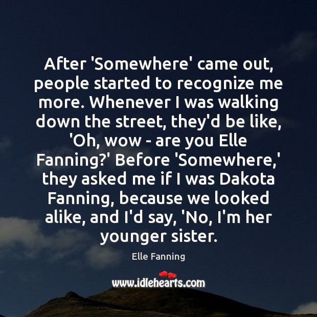 After ‘Somewhere’ came out, people started to recognize me more. Whenever I Elle Fanning Picture Quote