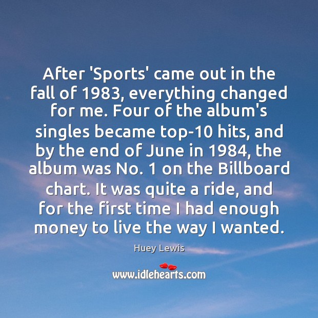 After ‘Sports’ came out in the fall of 1983, everything changed for me. Huey Lewis Picture Quote