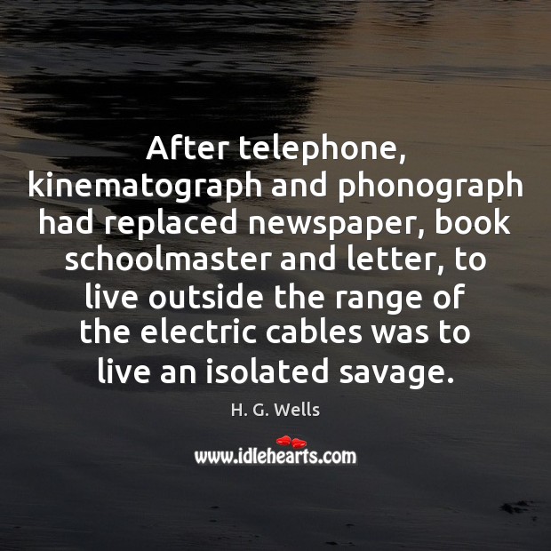 After telephone, kinematograph and phonograph had replaced newspaper, book schoolmaster and letter, H. G. Wells Picture Quote
